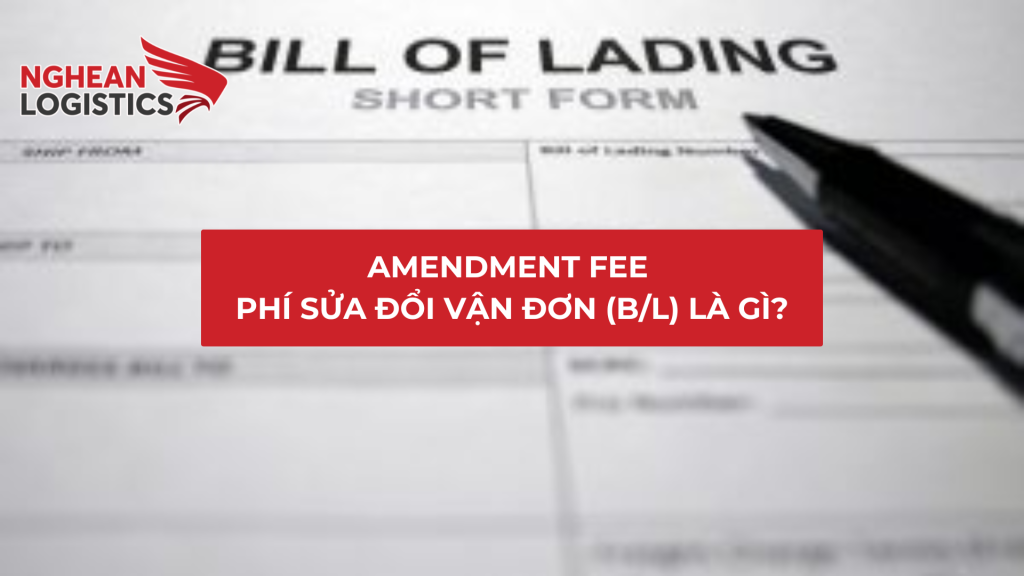 Amendment Fee – Phí Sửa Đổi Vận Đơn (B/L) Là Gì?